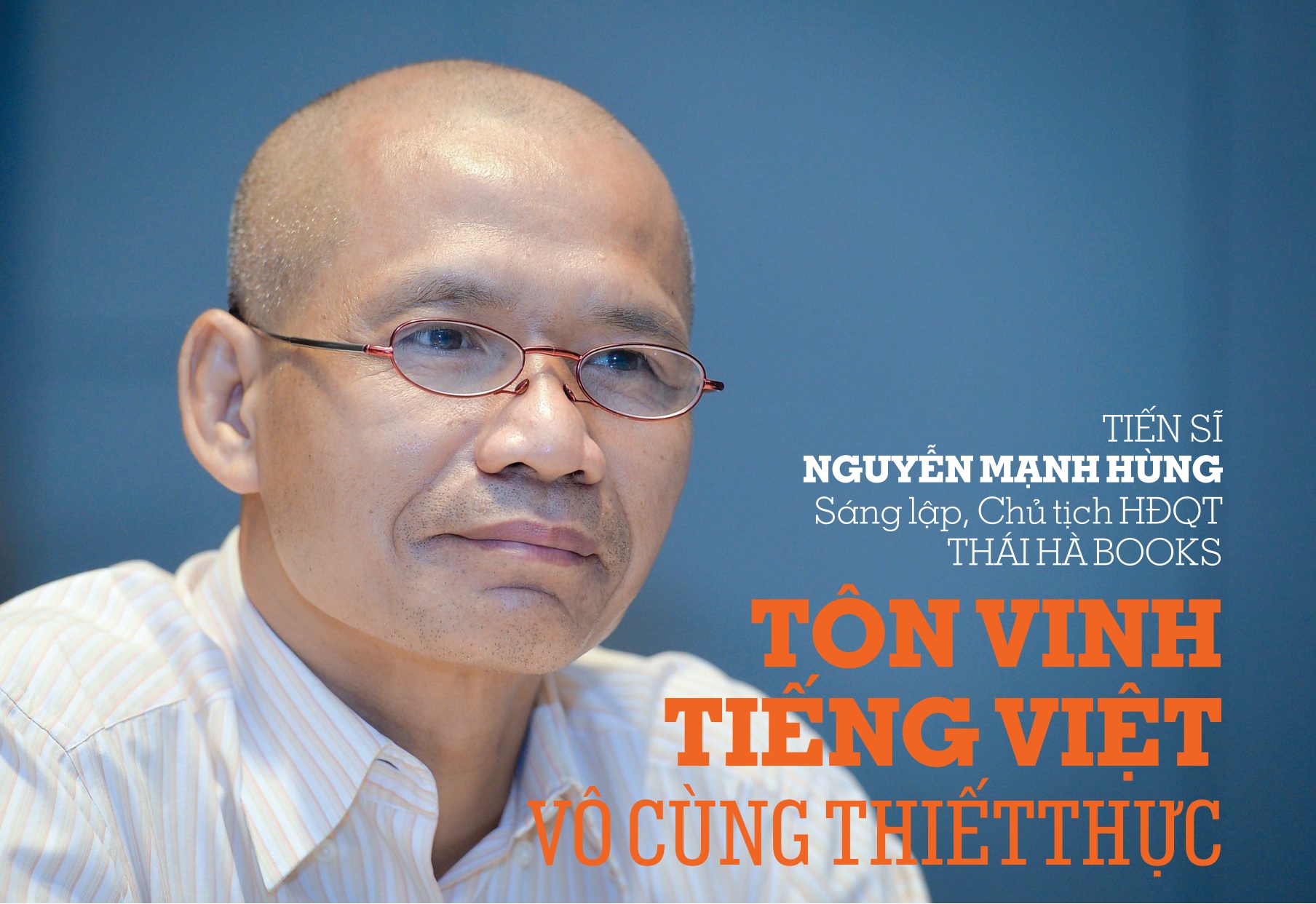 Tiến sĩ Nguyễn Mạnh Hùng – Sáng lập, Chủ tịch HĐQT Thái Hà Books – Tôn vinh tiếng Việt vô cùng thiết thực